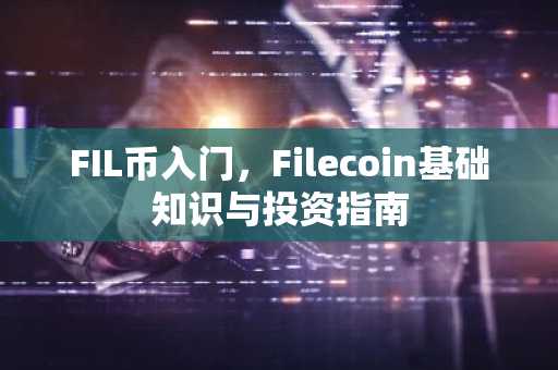 FIL币入门，Filecoin基础知识与投资指南