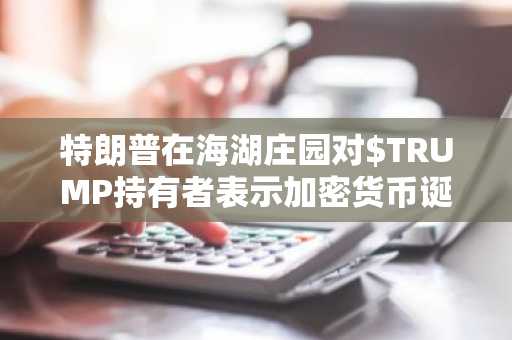 特朗普在海湖庄园对$TRUMP持有者表示加密货币诞生于美国