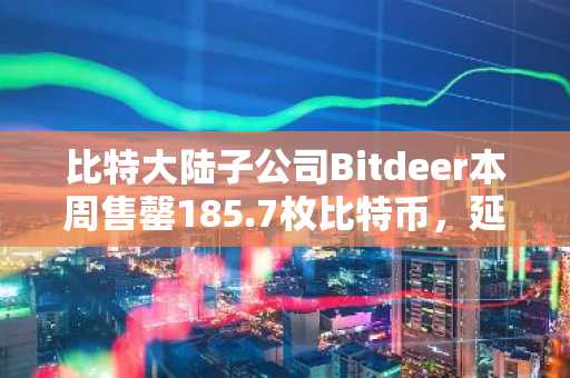 比特大陆子公司Bitdeer本周售罄185.7枚比特币，延续零持仓战略