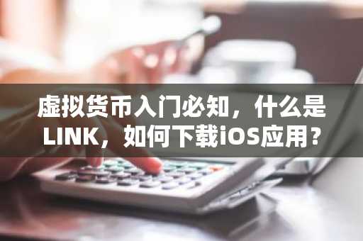 虚拟货币入门必知，什么是LINK，如何下载iOS应用？