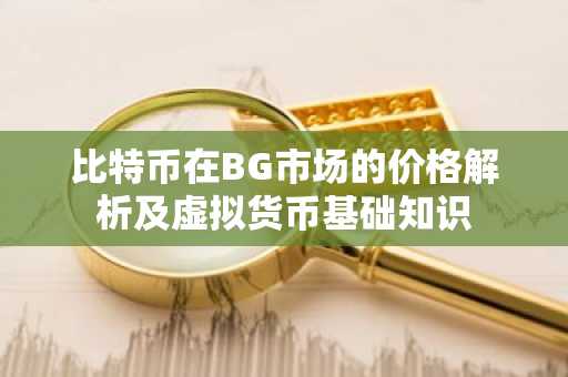 比特币在BG市场的价格解析及虚拟货币基础知识