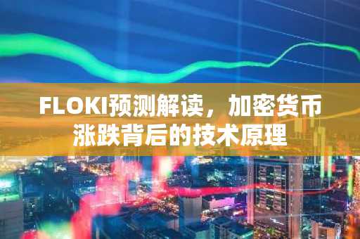 FLOKI预测解读，加密货币涨跌背后的技术原理