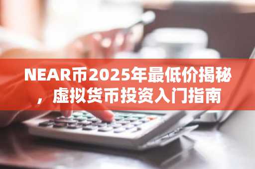 NEAR币2025年最低价揭秘，虚拟货币投资入门指南