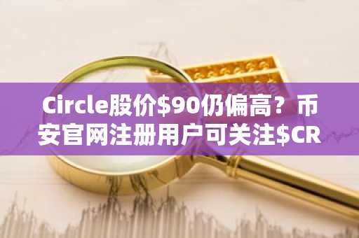 Circle股价$90仍偏高？币安官网注册用户可关注$CRCL估值逻辑与建仓时机