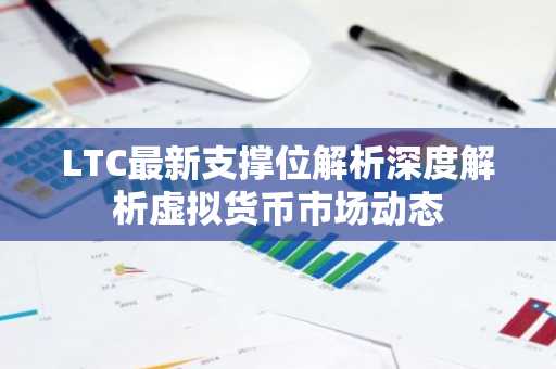LTC最新支撑位解析深度解析虚拟货币市场动态