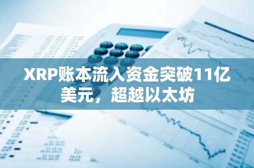 XRP账本流入资金突破11亿美元，超越以太坊