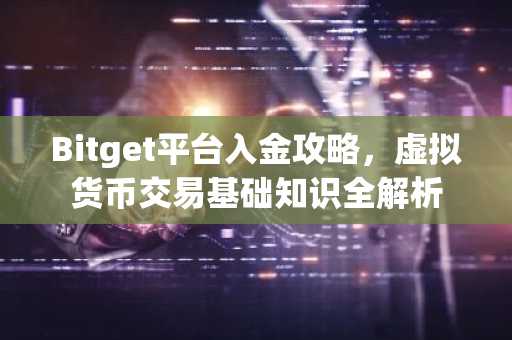 Bitget平台入金攻略,虚拟货币交易基础知识全解析