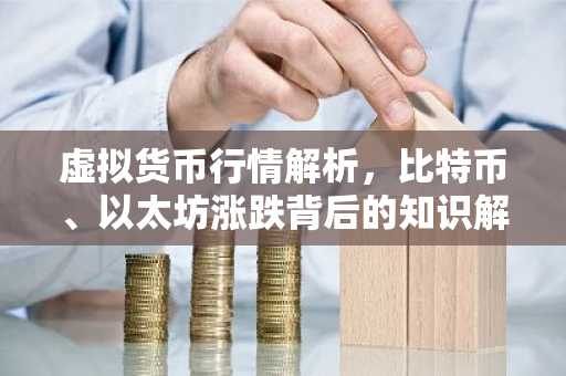 虚拟货币行情解析,比特币、以太坊涨跌背后的知识解读
