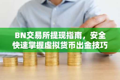 BN交易所提现指南,安全快速掌握虚拟货币出金技巧