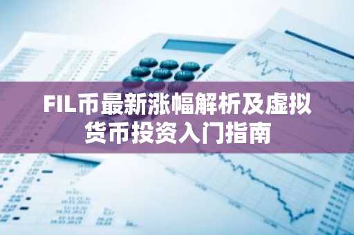 FIL币最新涨幅解析及虚拟货币投资入门指南