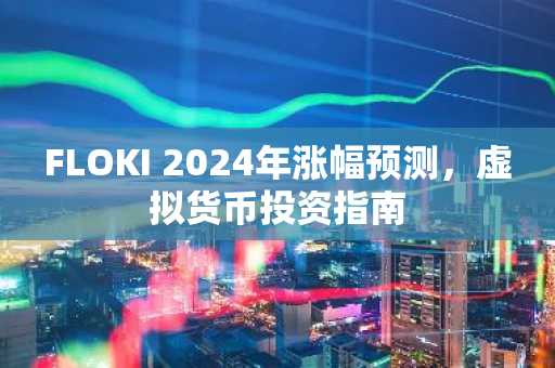 FLOKI 2024年涨幅预测，虚拟货币投资指南
