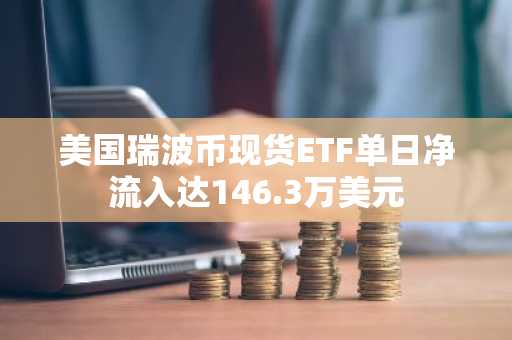 美国瑞波币现货ETF单日净流入达146.3万美元