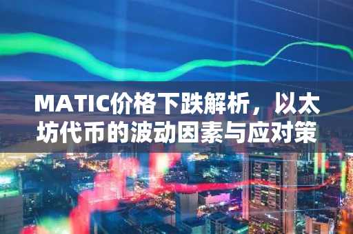 MATIC价格下跌解析，以太坊代币的波动因素与应对策略