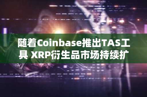 随着Coinbase推出TAS工具 XRP衍生品市场持续扩张