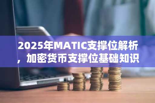 2025年MATIC支撑位解析，加密货币支撑位基础知识详解