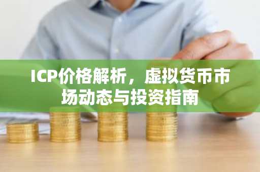 ICP价格解析，虚拟货币市场动态与投资指南