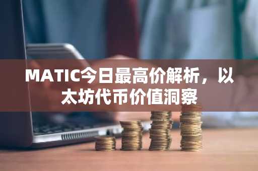 MATIC今日最高价解析，以太坊代币价值洞察