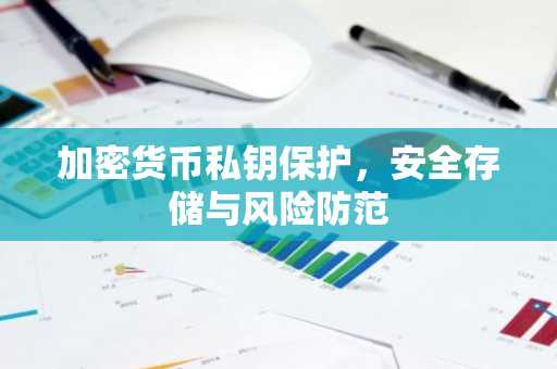 加密货币私钥保护，安全存储与风险防范