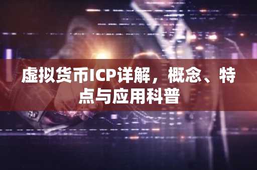 虚拟货币ICP详解，概念、特点与应用科普