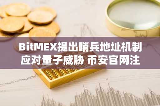 BitMEX提出哨兵地址机制应对量子威胁 币安官网注册快速接入链上分析