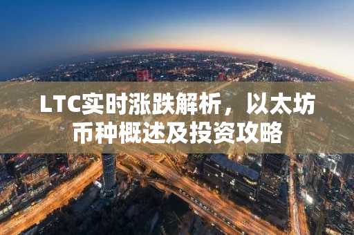 LTC实时涨跌解析，以太坊币种概述及投资攻略