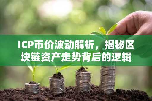 ICP币价波动解析，揭秘区块链资产走势背后的逻辑
