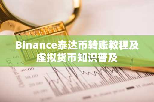 Binance泰达币转账教程及虚拟货币知识普及