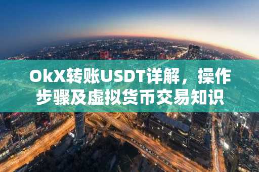 OkX转账USDT详解，操作步骤及虚拟货币交易知识