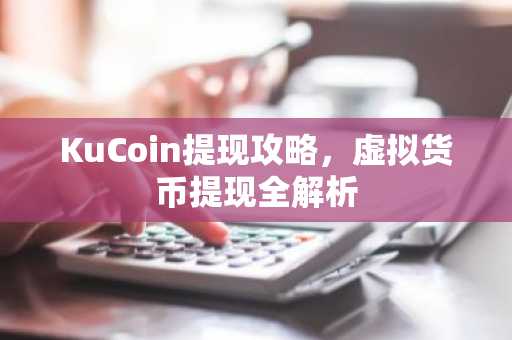 KuCoin提现攻略，虚拟货币提现全解析