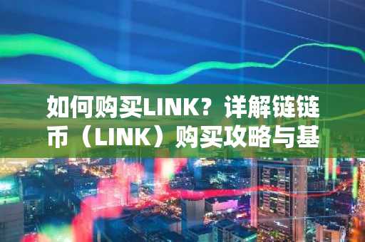 如何购买LINK？详解链链币（LINK）购买攻略与基础知识