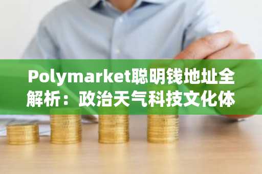 Polymarket聪明钱地址全解析：政治天气科技文化体育五大赛道精选26个高胜率地址