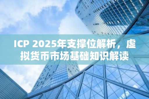 ICP 2025年支撑位解析，虚拟货币市场基础知识解读