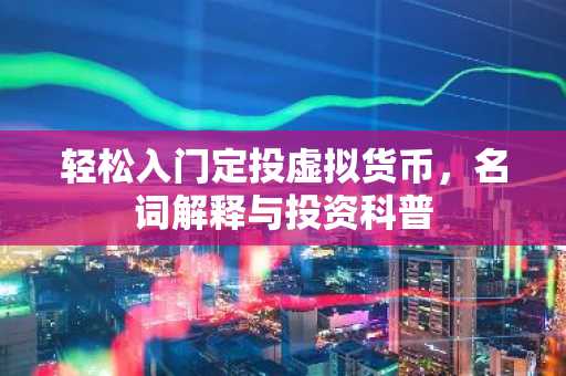 轻松入门定投虚拟货币,名词解释与投资科普