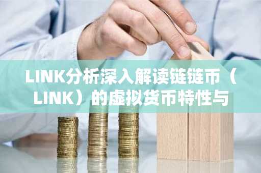 LINK分析深入解读链链币（LINK）的虚拟货币特性与市场走势
