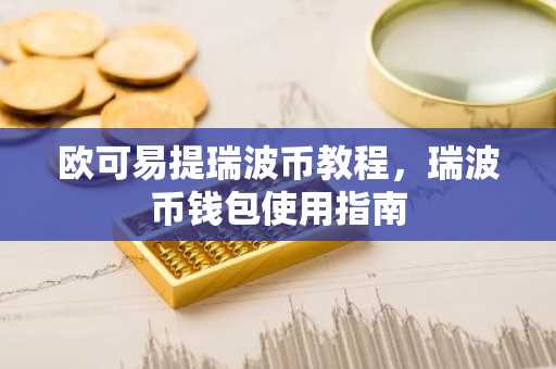 欧可易提瑞波币教程,瑞波币钱包使用指南