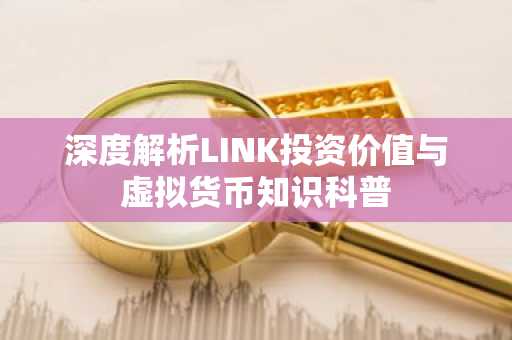 深度解析LINK投资价值与虚拟货币知识科普