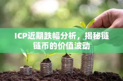 ICP近期跌幅分析，揭秘链链币的价值波动