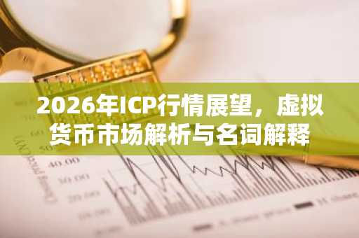 2026年ICP行情展望，虚拟货币市场解析与名词解释