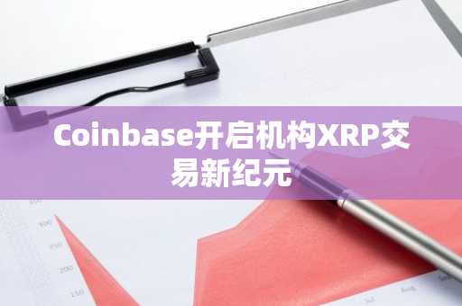Coinbase开启机构XRP交易新纪元